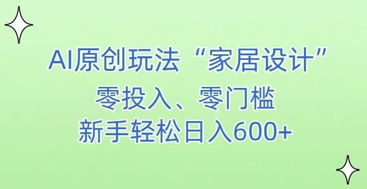 AI家居设计，简单好上手，新手小白什么也不会的，都可以轻松日入500+【揭秘】-吾爱网创
