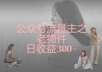 公众号流量主之老物件日收益300+-吾爱网创