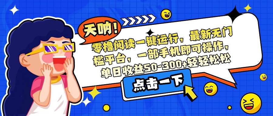 （15338期）零撸阅读一键运行，最新无门槛平台，一部手机即可操作，单日收益50-300…-吾爱网创