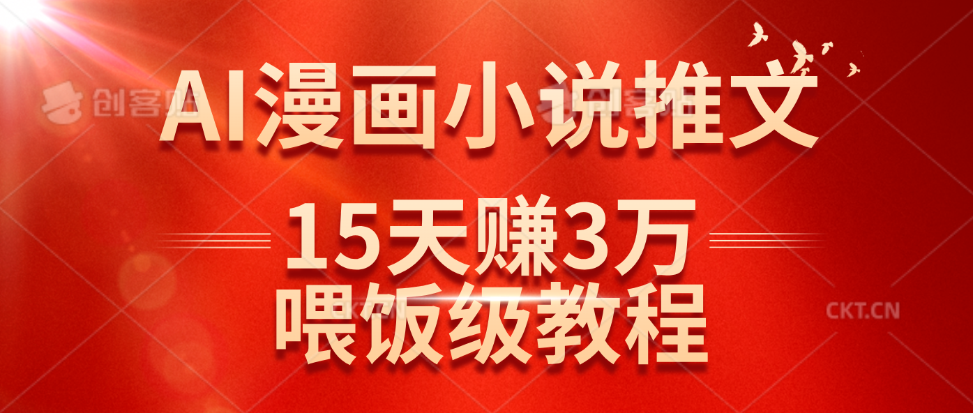 （14597期）在抖音做AI漫画小说推文，15天赚了3万多，喂饭级教程来了-吾爱网创
