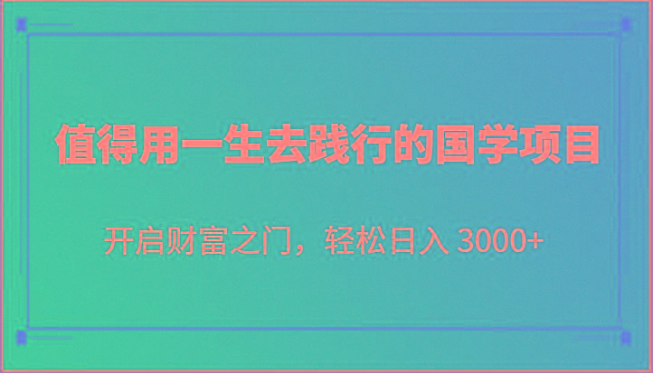 值得用一生去践行的国学项目,开启财富之门,轻松日入 3000+-吾爱网创
