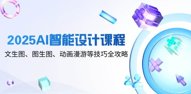 （14720期）2025AI智能设计课程，文生图、图生图、动画漫游等技巧全攻略-吾爱网创