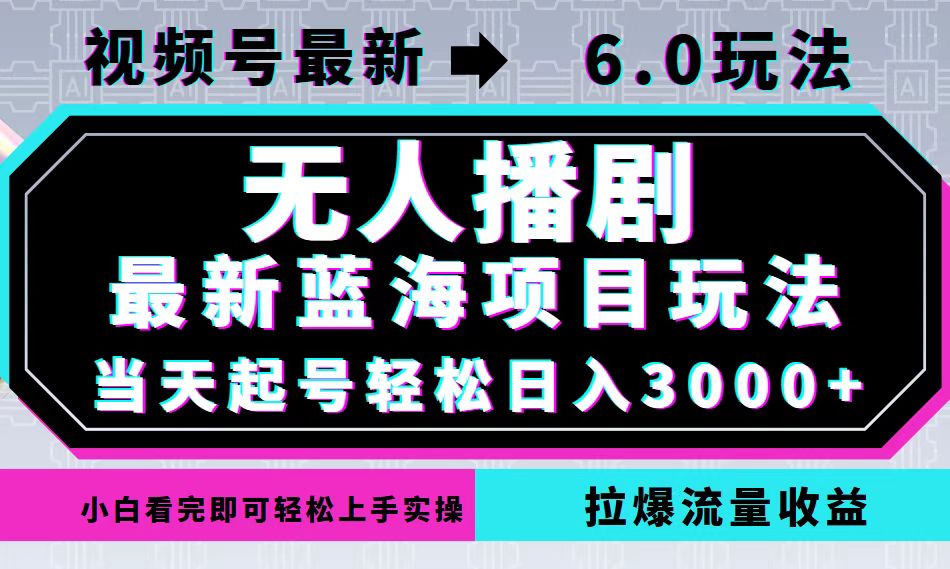视频号最新6.0玩法，无人播剧，轻松日入3000+，最新蓝海项目，拉爆流量…-吾爱网创