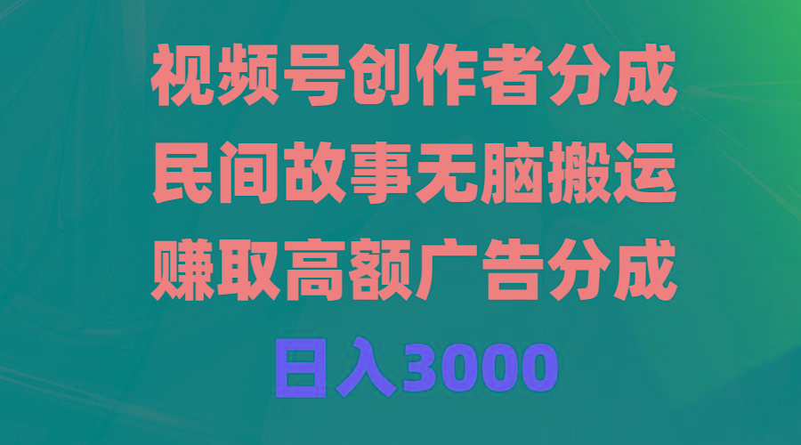 (9390期)视频号创作者分成，民间故事无脑搬运，赚取高额广告分成，日入3000-吾爱网创