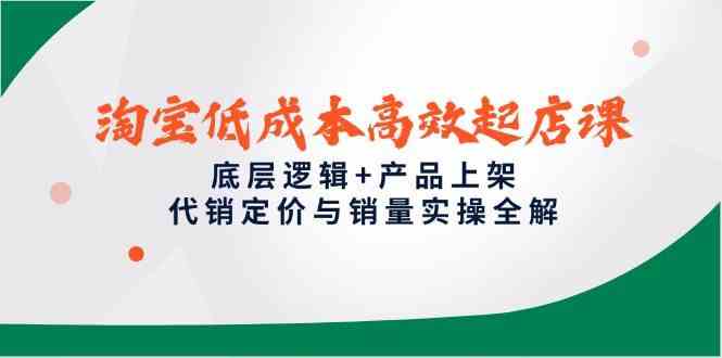 淘宝低成本高效起店课，底层逻辑+产品上架，代销定价与销量实操全解-吾爱网创