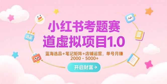 （15398期）小红书考题赛道虚拟项目1.0，蓝海选品+笔记矩阵+店铺运营，单号月赚5000+-吾爱网创