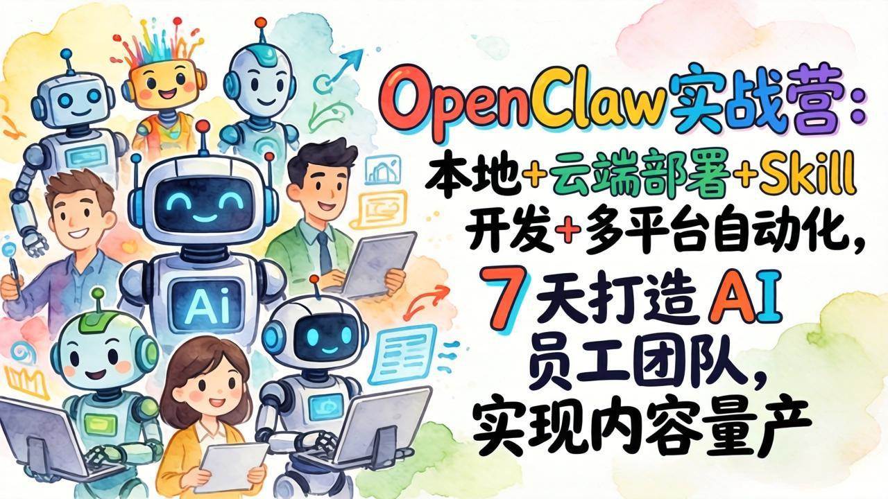 （17626期）OpenClaw实战营：本地+云端部署+Skill开发+多平台自动化，7 天打造 AI 员工团队，实现内容量产-吾爱网创