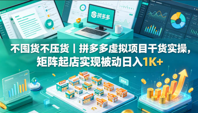 不囤货不压货｜拼多多虚拟项目干货实操，矩阵起店实现被动日入1K+【揭秘】-吾爱网创
