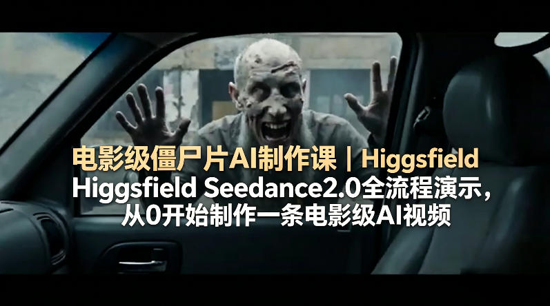 电影级僵尸片AI制作课｜Higgsfield Seedance2.0全流程演示，从0开始制作一条电影级AI视频-吾爱网创