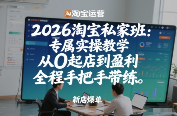 2026淘宝私家班：专属实操教学，从0起店到盈利，全程手把手带练（更新26年3月）-吾爱网创