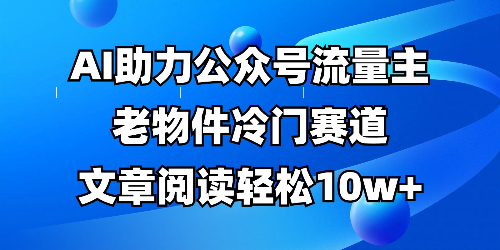 公众号流量主冷门赛道，AI助力，文章阅读轻松10w+，全流程详细教程-吾爱网创