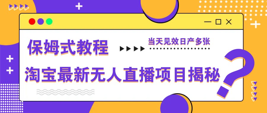 淘宝最新无人直播项目揭秘,保姆式教程,当天见效日产多张-吾爱网创