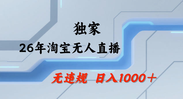 26年最新淘宝无人直播，24小时自动直播，不违规不封号，直播25小时卖17W，可批量矩阵【揭秘】-吾爱网创