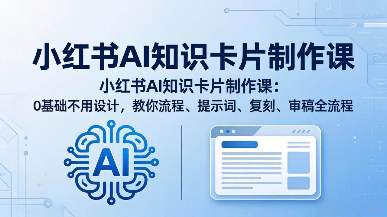 （18070期）小红书AI知识卡片制作课：0基础不用设计，教你流程、提示词、复刻、审稿全流程-吾爱网创
