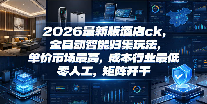 2026最新版酒店ck,全自动智能归集玩法,单价市场最高,成本行业最低,零人工,矩阵开干【揭秘】-吾爱网创
