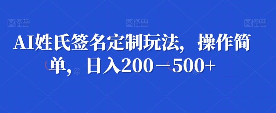 AI姓氏签名定制玩法，操作简单，日入200－500+-吾爱网创