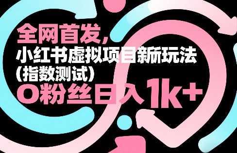 全网首发,小红书虚拟项目新玩法(指数测试),0粉丝日入1k+,整个玩法完整拆解!-吾爱网创