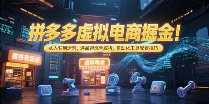 （15330期）拼多多虚拟电商掘金：从入驻到运营，选品避坑全解析，自动化工具配置技巧-吾爱网创