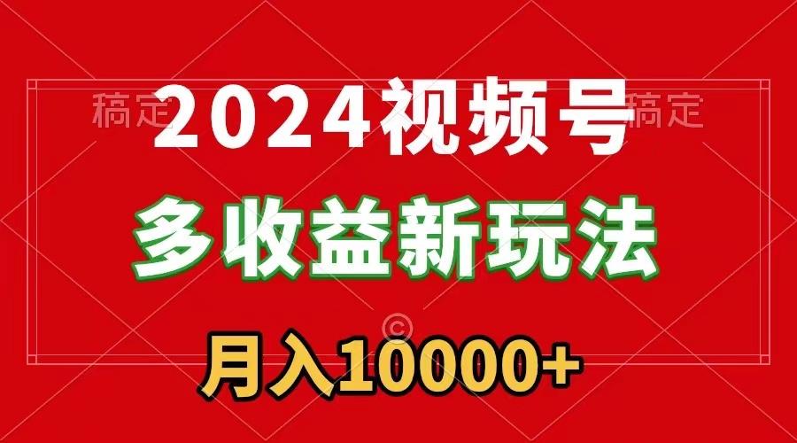 2024视频号多收益新玩法，每天5分钟，月入1w+，新手小白都能简单上手-吾爱网创