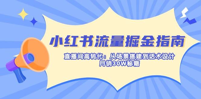 （14174期）小红书流量掘金指南：直播间高转化：从场景搭建到话术设计，月销30W秘籍-吾爱网创