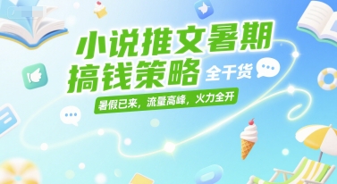 小说推文暑期搞钱策略，全干货，暑假已来，流量高峰，火力全开-吾爱网创