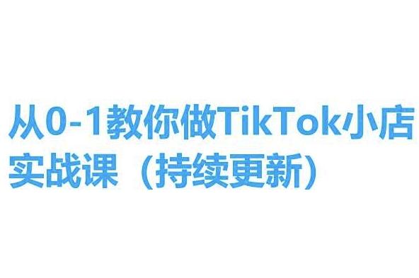 从0-1教你做TikTok小店实操课(持续更新)，手把手教你，简单易学-吾爱网创