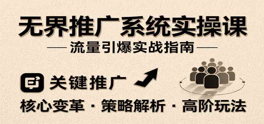 无界推广系统实操课，讲核心变革、各推广策略及高阶玩法引爆流量，助力运营进阶-吾爱网创