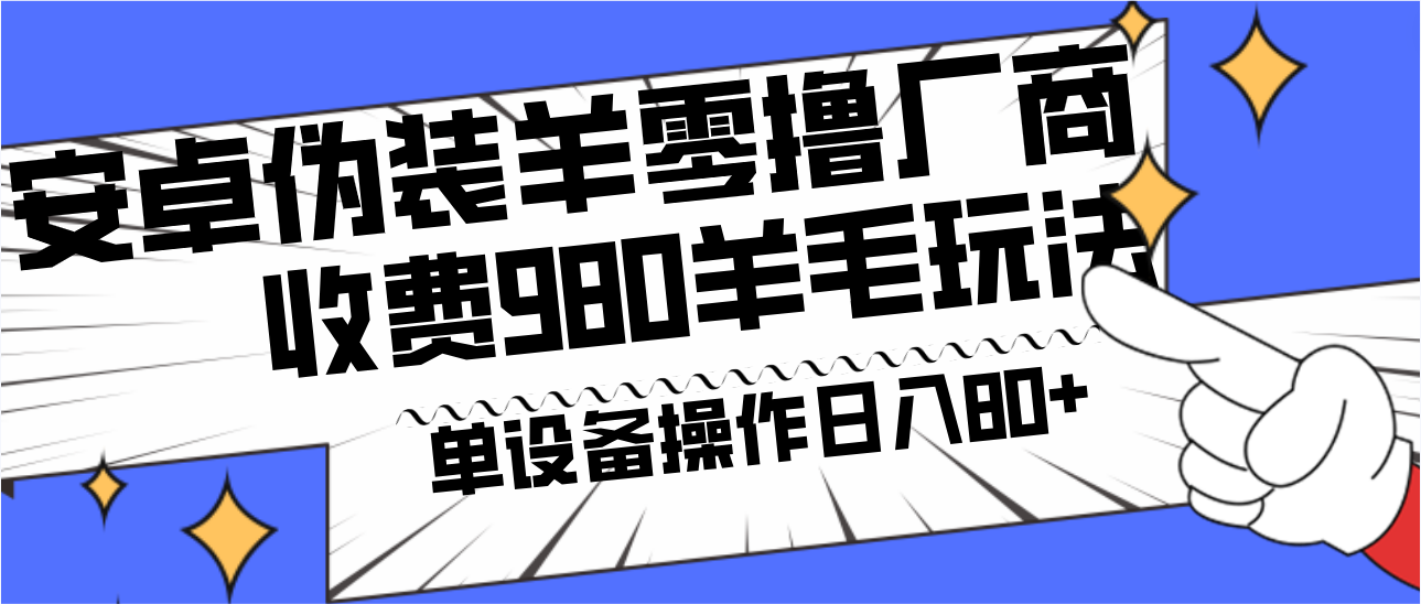 安卓伪装羊零撸厂商羊毛项目，单机日入80+，可矩阵，多劳多得，收费980项目直接公开-吾爱网创