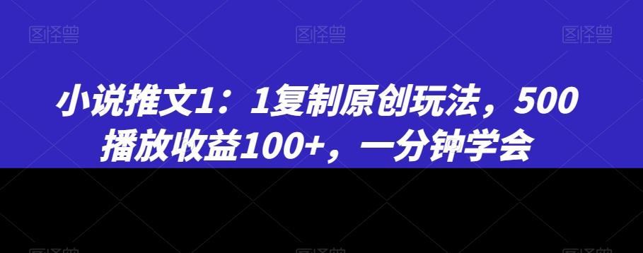 小说推文1：1复制原创玩法，500播放收益100+，一分钟学会【揭秘】-吾爱网创