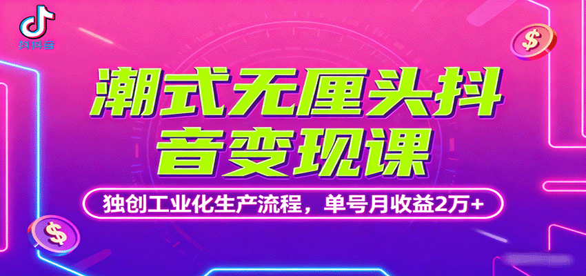 潮式无厘头抖音变现课，独创工业化生产流程，单号月收益2万+-吾爱网创