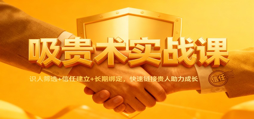 吸贵术实战课:识人筛选+信任建立+长期绑定,快速链接贵人助力成长-吾爱网创