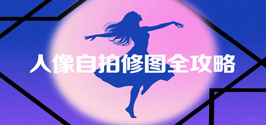 人像自拍修图全攻略：含基础、构图、多种风格拍摄技巧，拍出各类大片，展现独特美-吾爱网创