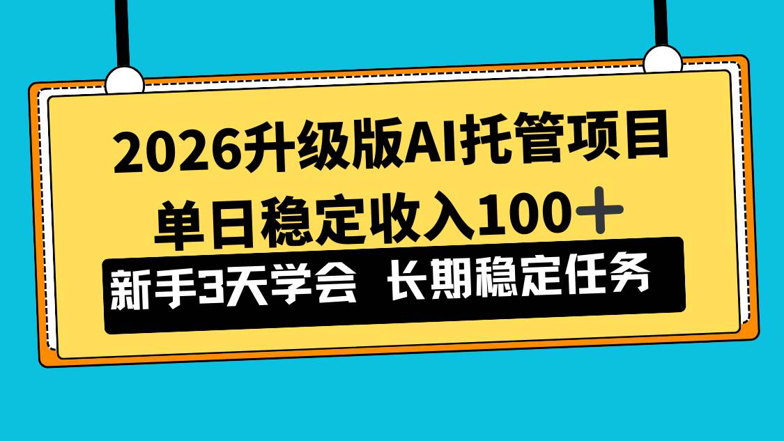 （17094期）2026升级版Ai托管项目，单日稳定收入100+，新手小白3天学会-吾爱网创