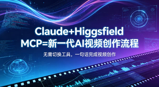 Claude+Higgsfield MCP=新一代AI视频创作流程，不需要切换工具，一句话就能完成视频创作-吾爱网创