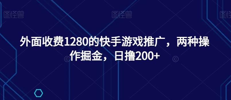 外面收费1280的快手游戏推广，两种操作掘金，日撸200+-吾爱网创