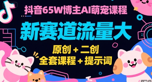 抖音65W博主AI萌宠课程，新赛道流量大，原创+二创，全套课程+提示词-吾爱网创
