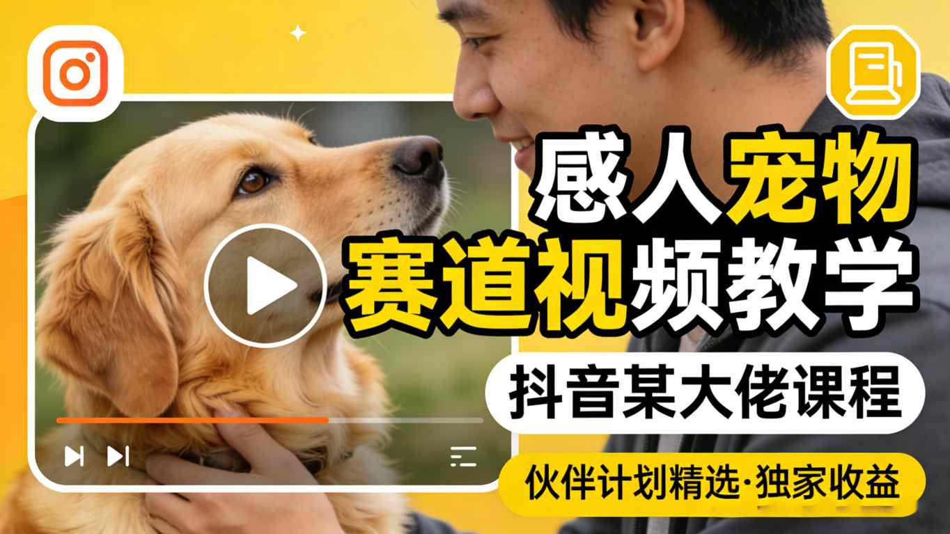 感人宠物赛道视频教学,抖音某大佬课程,可做伙伴计划精选独家收益-吾爱网创