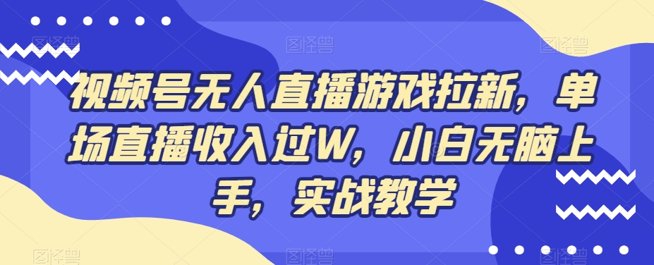 视频号无人直播游戏拉新，单场直播收入过W，小白无脑上手，实战教学-吾爱网创