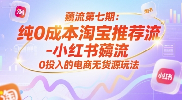 薅流第七期：纯0成本淘宝推荐流-小红书薅流最新版目，0投入的电商无货源玩法（附赠往期）-吾爱网创