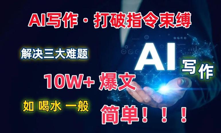 AI写作：解决三大难题，10W+爆文如喝水一般简单，打破指令调教束缚【揭秘】-吾爱网创