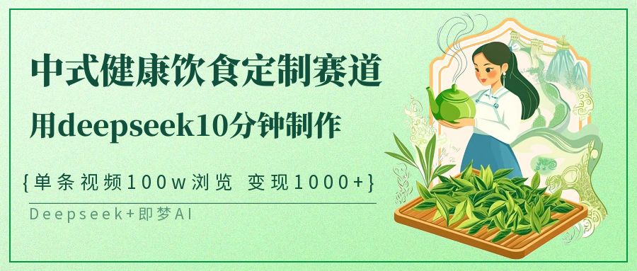 中式健康饮食定制赛道，用deepseek10分钟制作单条视频100w浏览变现1000+-吾爱网创