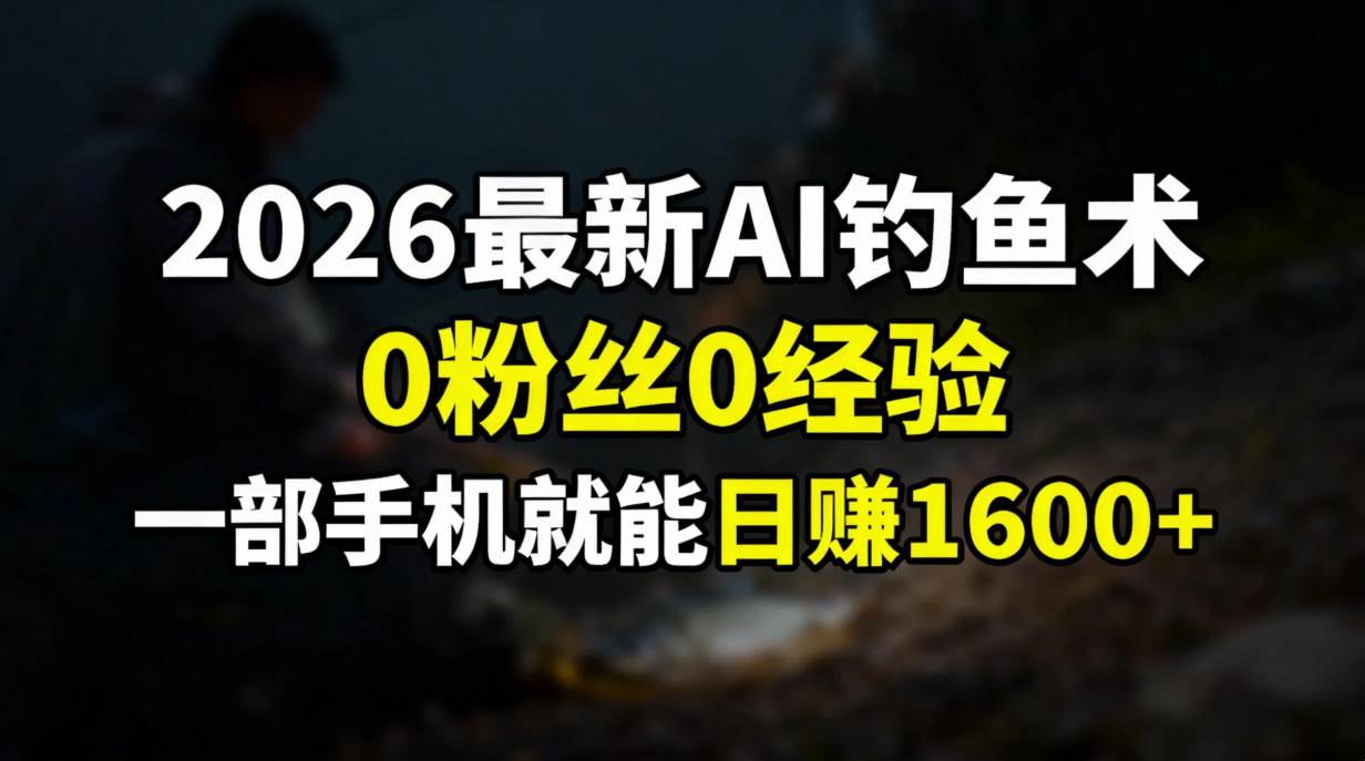 （17084期）2026最新AI钓鱼术:0粉丝0经验，一部手机就能开启赚钱模式-吾爱网创