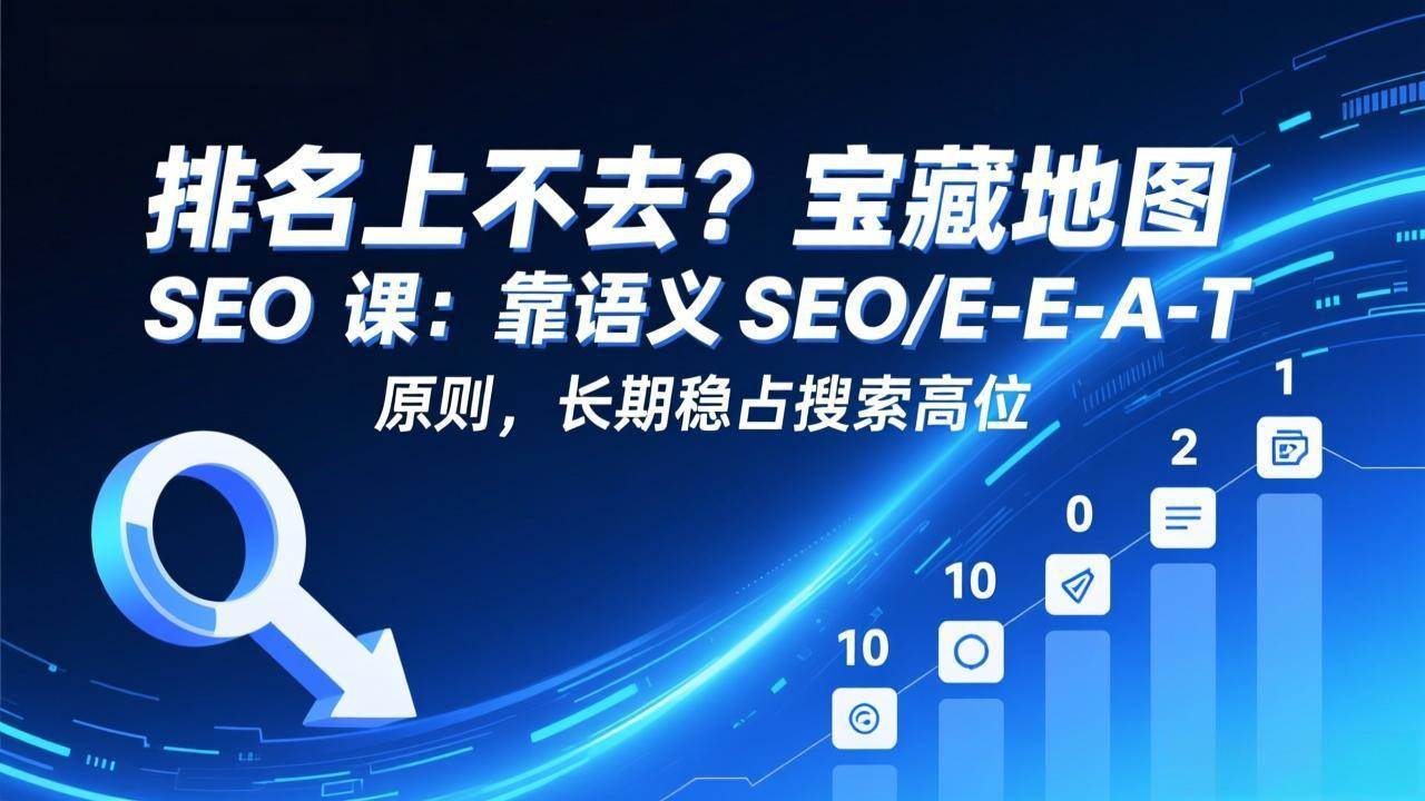 （17460期）排名上不去？宝藏地图 SEO 课：靠语义 SEO+E-E-A-T 原则，长期稳占搜索高位-吾爱网创