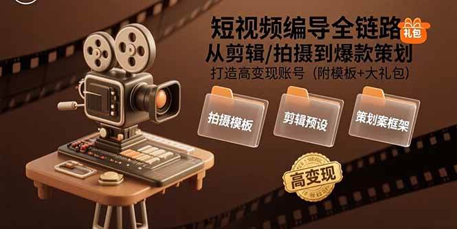 （15600期）短视频编导全链路：从剪辑/拍摄到爆款策划,打造高变现账号(附模板+大礼包)-吾爱网创
