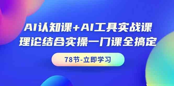 AI认知课+AI工具实战课，理论结合实操一门课全搞定(78节)-吾爱网创