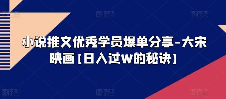 小说推文优秀学员爆单分享-大宋映画【日入过W的秘诀】-吾爱网创