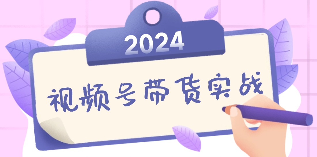 2024视频号最新带货实战课:无人直播/书单号卖货/个人IP口播 (附资料素材-吾爱网创