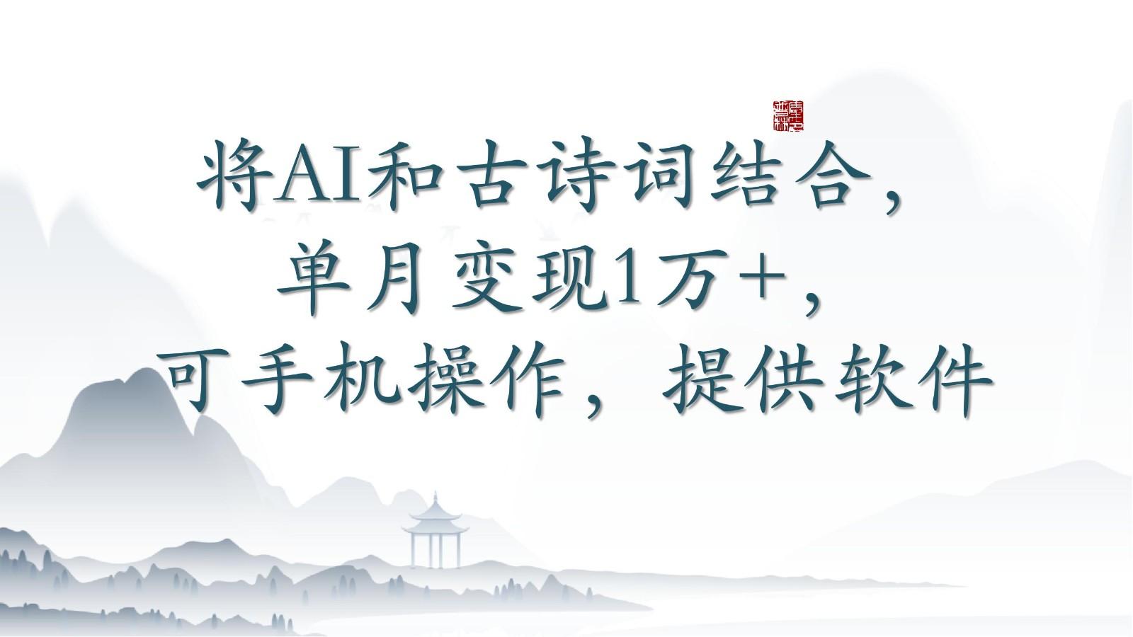 将AI和古诗词结合，单月变现1万+，可手机操作，附送软件-吾爱网创