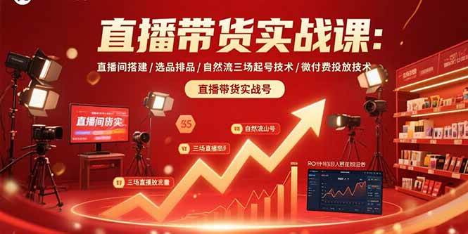 （15729期）直播带货实战课：直播间搭建/选品排品/自然流三场起号技术/微付费投放技术-吾爱网创