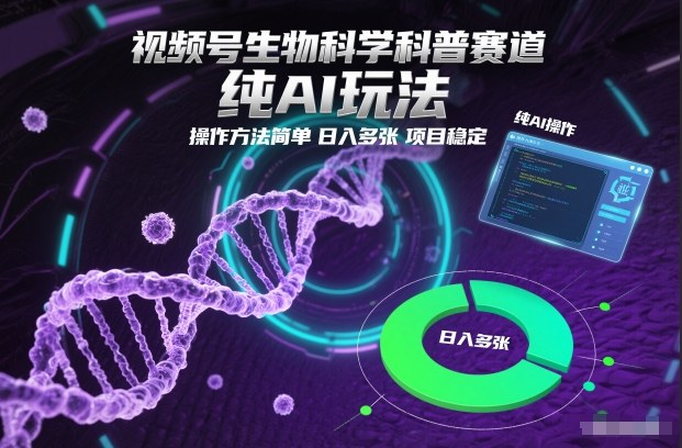 视频号生物科学科普赛道,纯AI玩法,操作方法简单,日入多张,项目稳定-吾爱网创